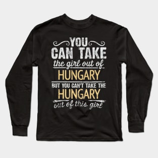 You Can Take The Girl Out Of Hungary But You Cant Take The Hungary Out Of The Girl Design - Gift for Hungarian With Hungary Roots Long Sleeve T-Shirt